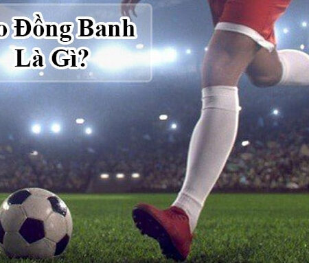 Kèo đồng banh nửa trái  và chấp đồng banh là gì?