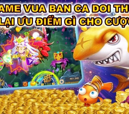 Tai game vua ban ca doi thuong cho cược thủ?