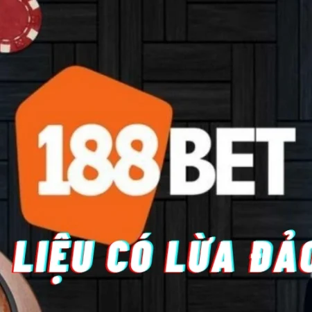 Bet188 lua dao thật không? Cược thủ có nên lựa chọn Bet188?