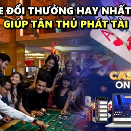 Game đổi thưởng hay nhất 2022 giúp tân thủ phát tài