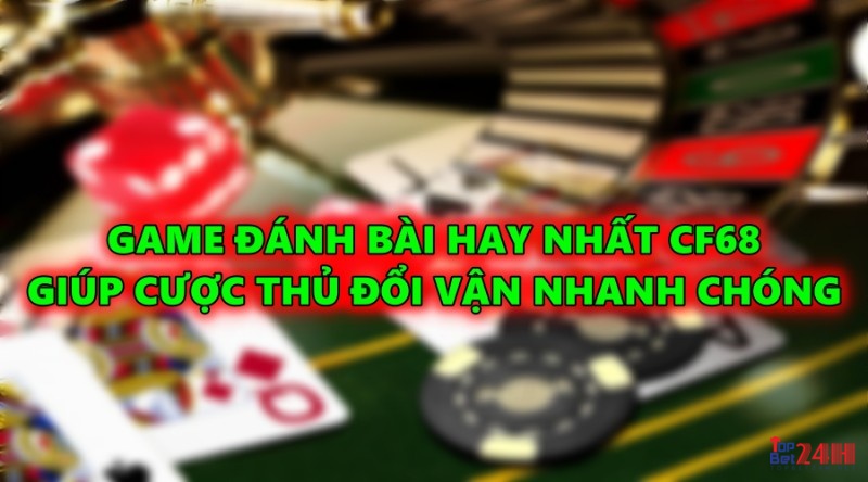 Game đánh bài hay nhất Cf68 giúp cược thủ sớm đổi vận 