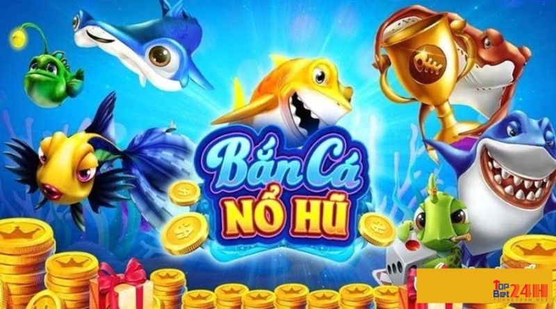 Bắn cá nổ hũ – Cùng Topbet khám phá về bắn cá nổ hũ 2023