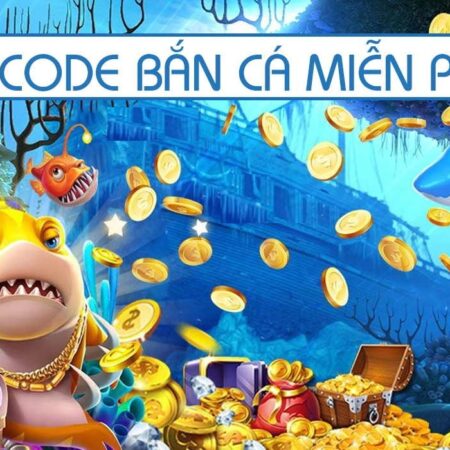 Bắn cá đổi thưởng tặng code miễn phí, ưu đãi cực hấp dẫn