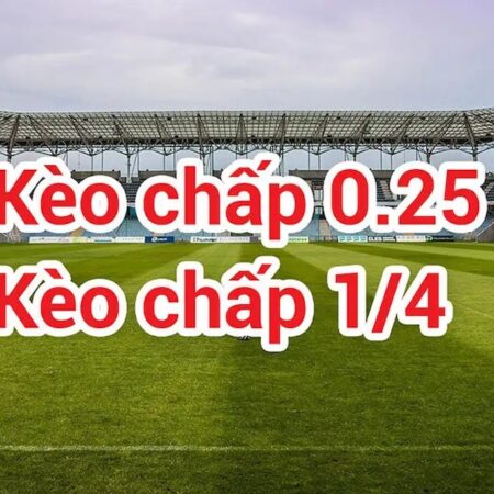 Kèo 1/4 là gì? Kinh nghiệm chơi kèo chấp 0.25 hiệu quả