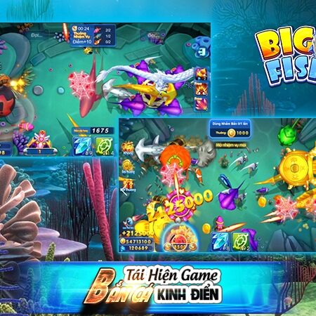 Big fish bắn cá – Game giải trí hấp dẫn và cách chơi hiệu quả