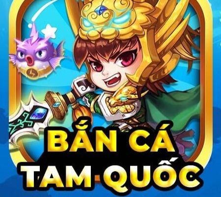 Bắn cá Tam Quốc Tranh Hùng – Hạ cá rồng, trúng thưởng khủng