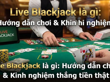 Live Blackjack là gì? Cách chơi, kinh nghiệm thắng tiền thật